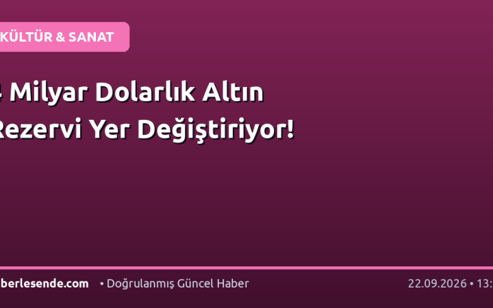 4 Milyar Dolarlık Altın Rezervi Yer Değiştiriyor!
