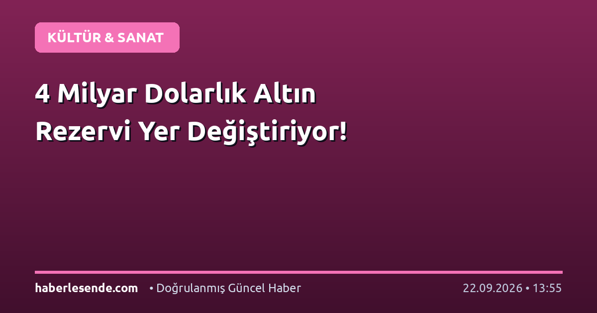 4 Milyar Dolarlık Altın Rezervi Yer Değiştiriyor!