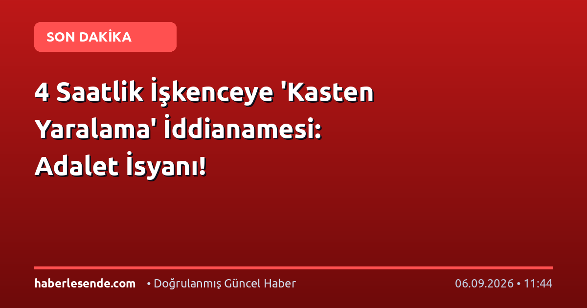 4 Saatlik İşkenceye 'Kasten Yaralama' İddianamesi: Adalet İsyanı!