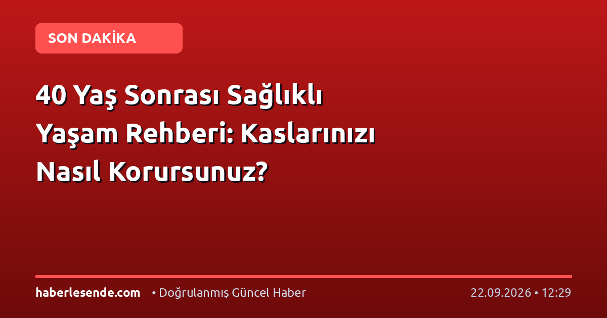 40 Yaş Sonrası Sağlıklı Yaşam Rehberi: Kaslarınızı Nasıl Korursunuz?