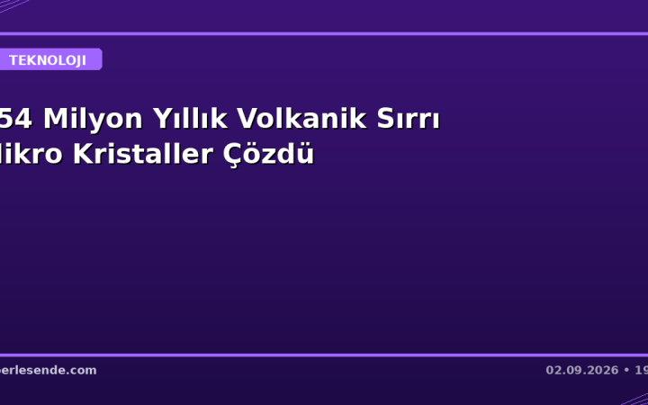454 Milyon Yıllık Volkanik Sırrı Mikro Kristaller Çözdü