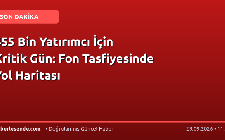 455 Bin Yatırımcı İçin Kritik Gün: Fon Tasfiyesinde Yol Haritası