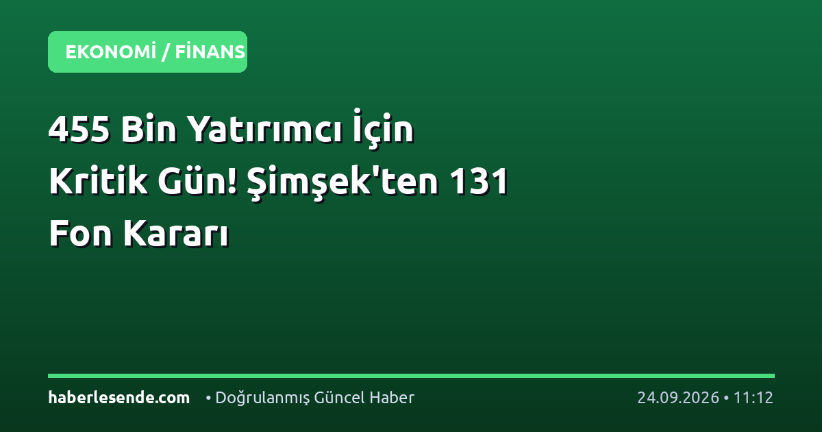 455 Bin Yatırımcı İçin Kritik Gün! Şimşek'ten 131 Fon Kararı