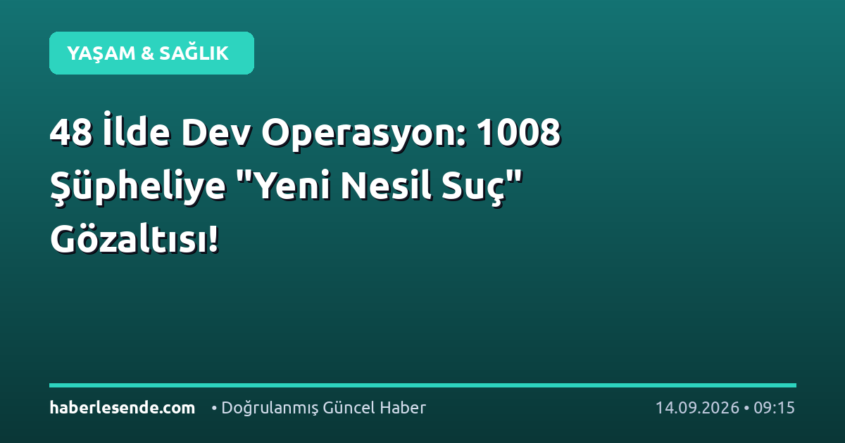48 İlde Dev Operasyon: 1008 Şüpheliye "Yeni Nesil Suç" Gözaltısı!