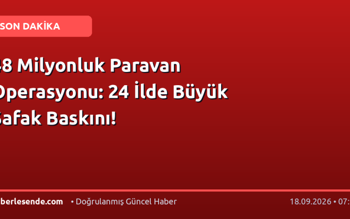 48 Milyonluk Paravan Operasyonu: 24 İlde Büyük Şafak Baskını!