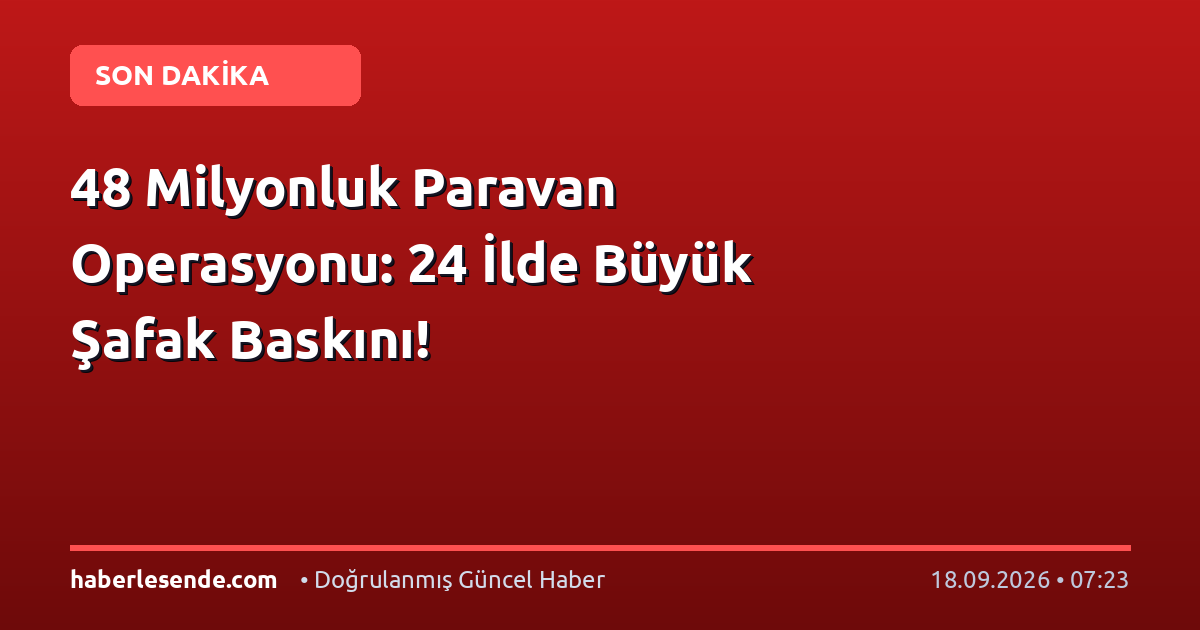 48 Milyonluk Paravan Operasyonu: 24 İlde Büyük Şafak Baskını!