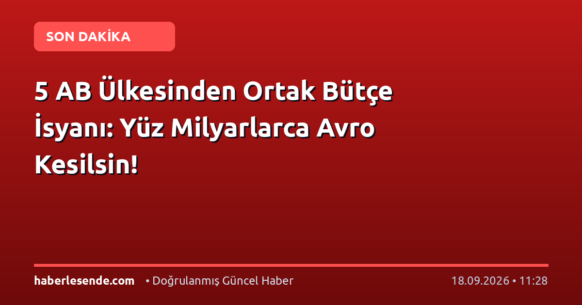 5 AB Ülkesinden Ortak Bütçe İsyanı: Yüz Milyarlarca Avro Kesilsin!