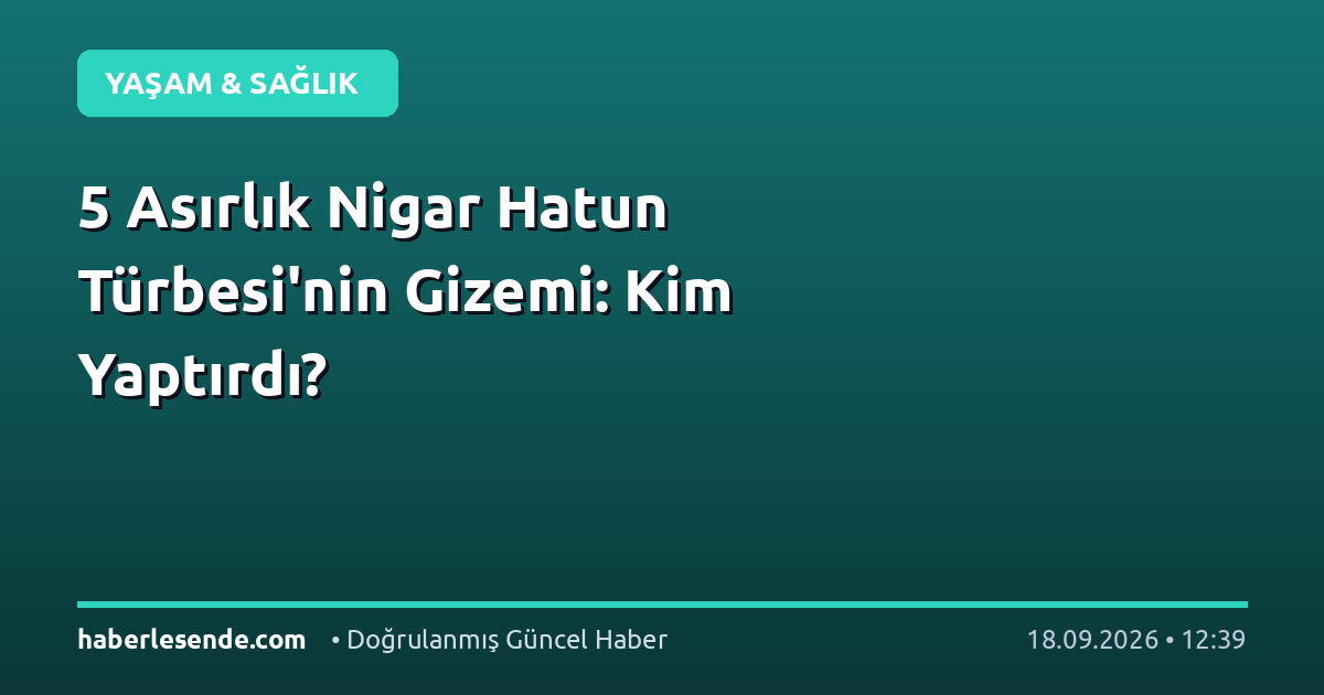 5 Asırlık Nigar Hatun Türbesi'nin Gizemi: Kim Yaptırdı?