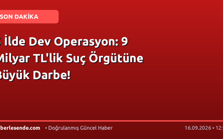 5 İlde Dev Operasyon: 9 Milyar TL'lik Suç Örgütüne Büyük Darbe!