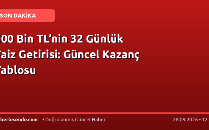 500 Bin TL’nin 32 Günlük Faiz Getirisi: Güncel Kazanç Tablosu