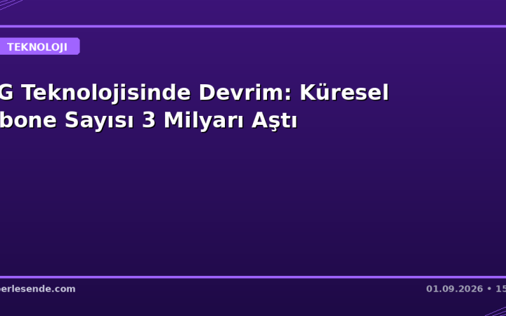 5G Teknolojisinde Devrim: Küresel Abone Sayısı 3 Milyarı Aştı