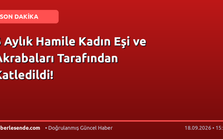 6 Aylık Hamile Kadın Eşi ve Akrabaları Tarafından Katledildi!
