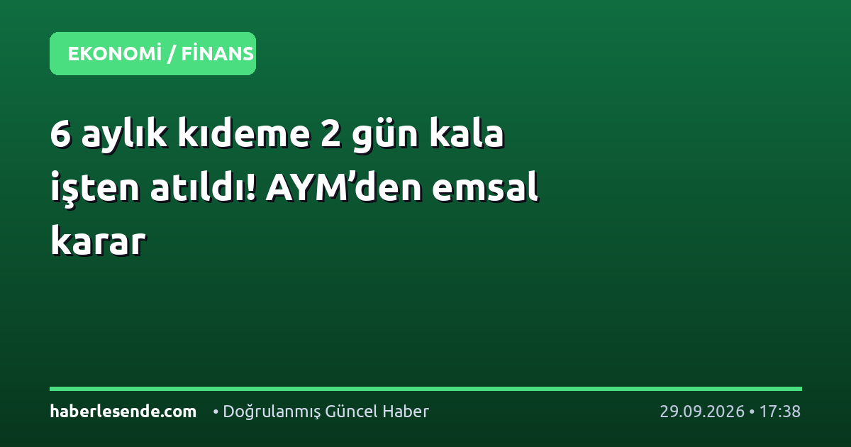 6 aylık kıdeme 2 gün kala işten atıldı! AYM’den emsal karar