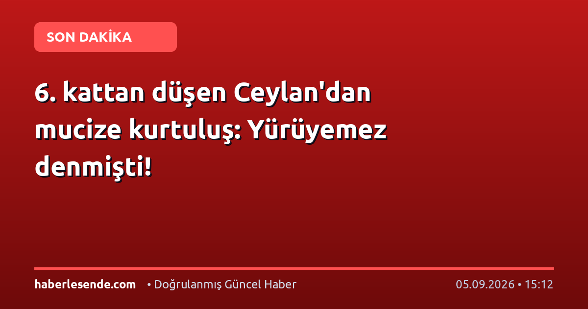 6. kattan düşen Ceylan'dan mucize kurtuluş: Yürüyemez denmişti!