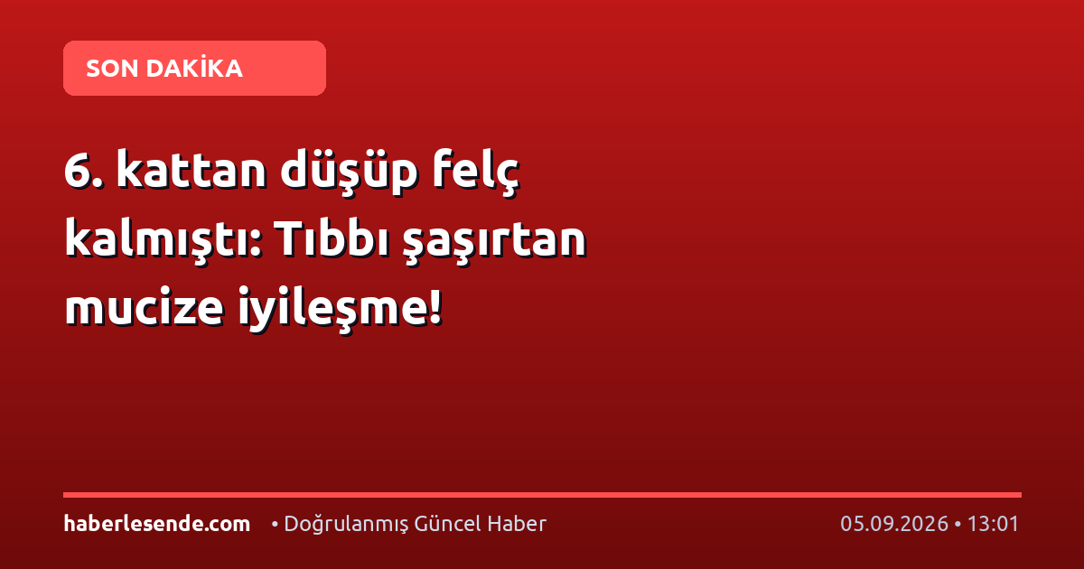 6. kattan düşüp felç kalmıştı: Tıbbı şaşırtan mucize iyileşme!
