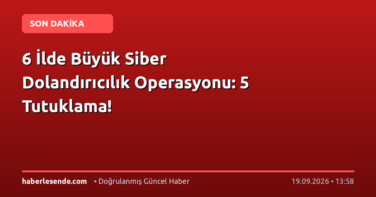 6 İlde Büyük Siber Dolandırıcılık Operasyonu: 5 Tutuklama!