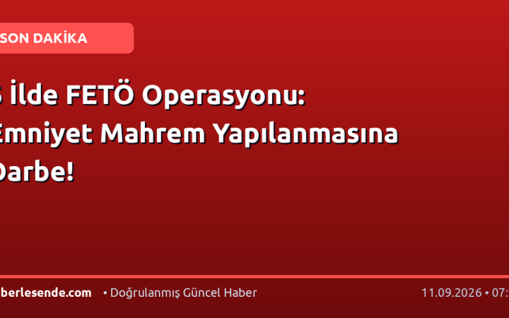 6 İlde FETÖ Operasyonu: Emniyet Mahrem Yapılanmasına Darbe!