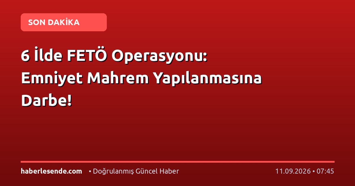 6 İlde FETÖ Operasyonu: Emniyet Mahrem Yapılanmasına Darbe!