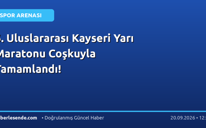 6. Uluslararası Kayseri Yarı Maratonu Coşkuyla Tamamlandı!