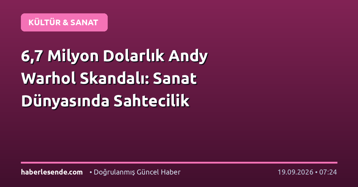 6,7 Milyon Dolarlık Andy Warhol Skandalı: Sanat Dünyasında Sahtecilik