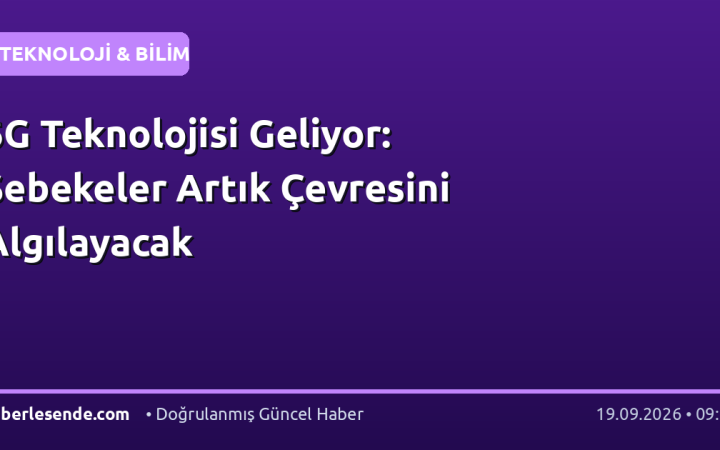 6G Teknolojisi Geliyor: Şebekeler Artık Çevresini Algılayacak