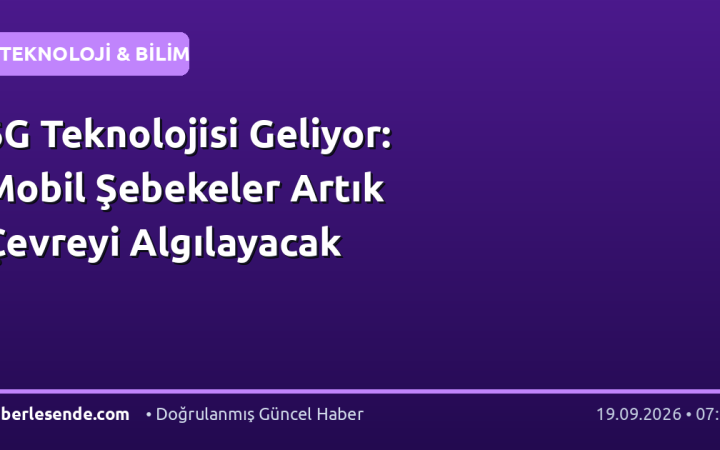 6G Teknolojisi Geliyor: Mobil Şebekeler Artık Çevreyi Algılayacak