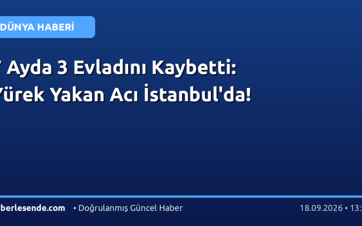 7 Ayda 3 Evladını Kaybetti: Yürek Yakan Acı İstanbul'da!