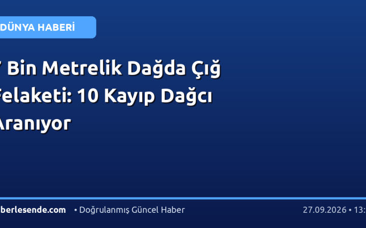 7 Bin Metrelik Dağda Çığ Felaketi: 10 Kayıp Dağcı Aranıyor