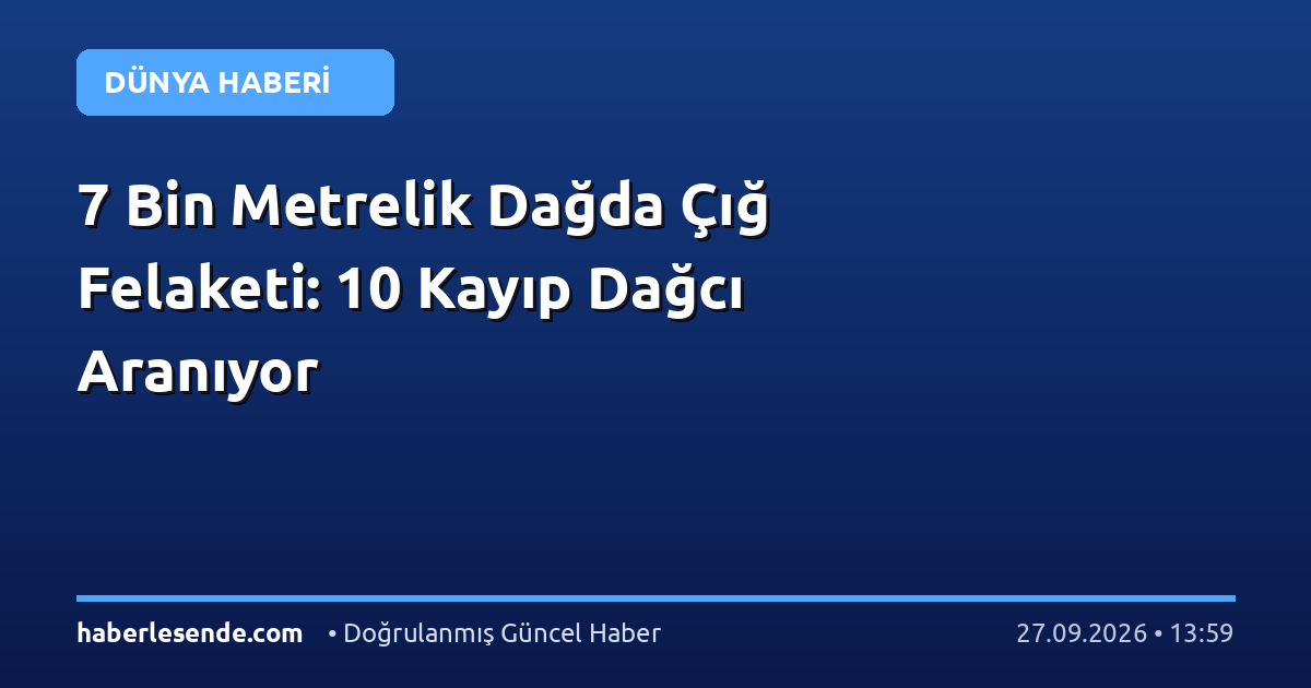 7 Bin Metrelik Dağda Çığ Felaketi: 10 Kayıp Dağcı Aranıyor