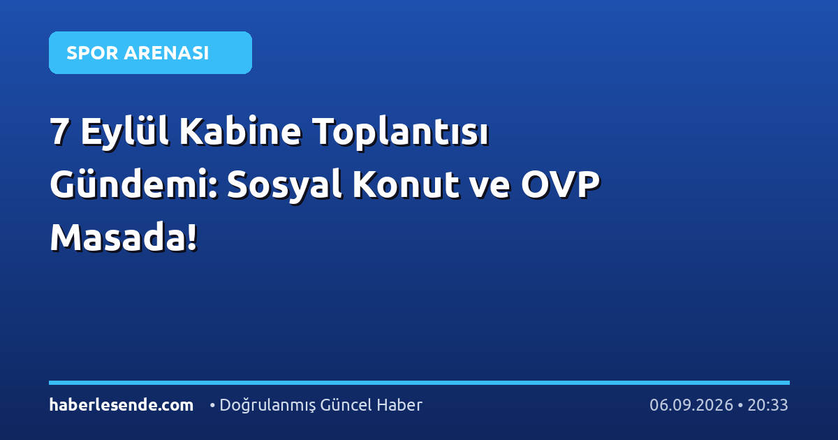 7 Eylül Kabine Toplantısı Gündemi: Sosyal Konut ve OVP Masada!