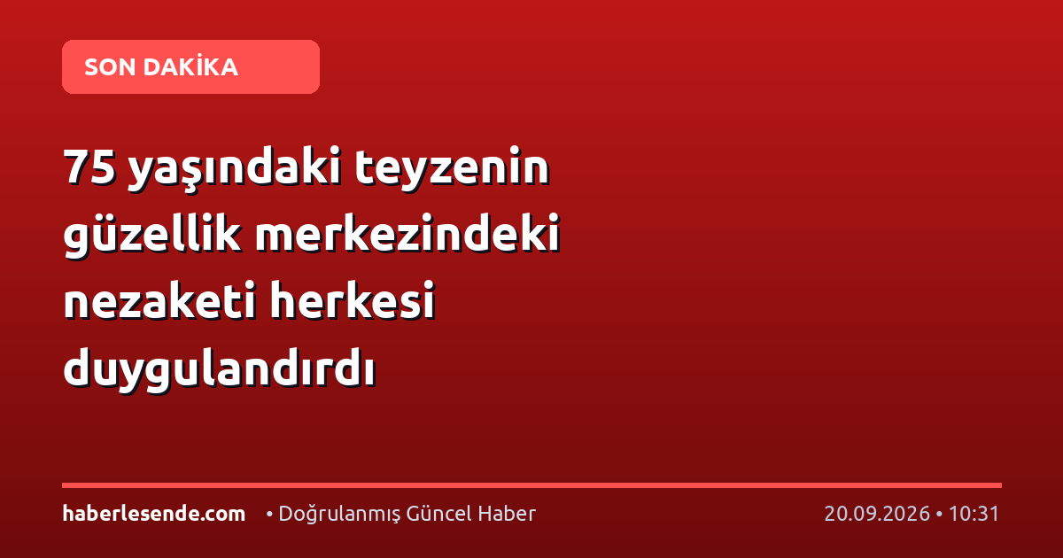 75 yaşındaki teyzenin güzellik merkezindeki nezaketi herkesi duygulandırdı