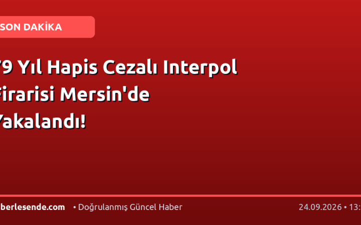 79 Yıl Hapis Cezalı Interpol Firarisi Mersin'de Yakalandı!