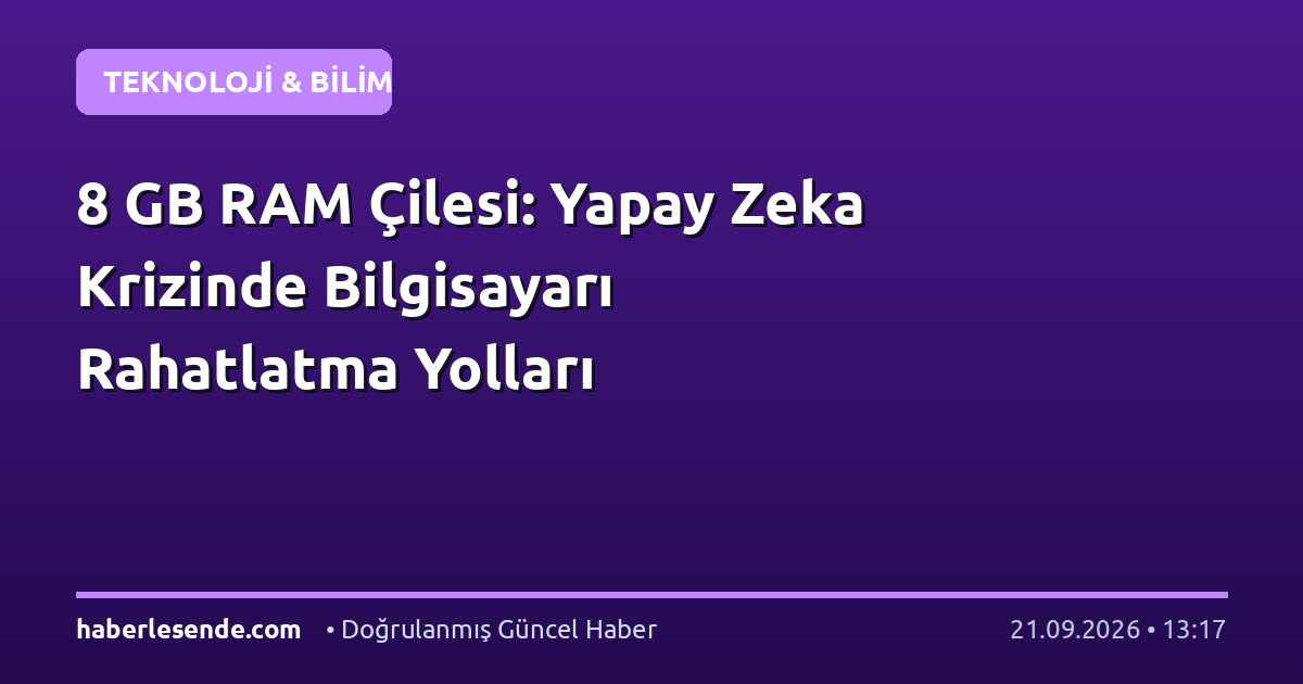 8 GB RAM Çilesi: Yapay Zeka Krizinde Bilgisayarı Rahatlatma Yolları