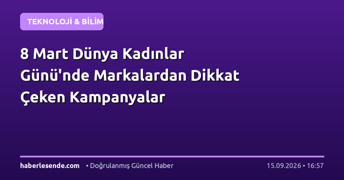 8 Mart Dünya Kadınlar Günü'nde Markalardan Dikkat Çeken Kampanyalar