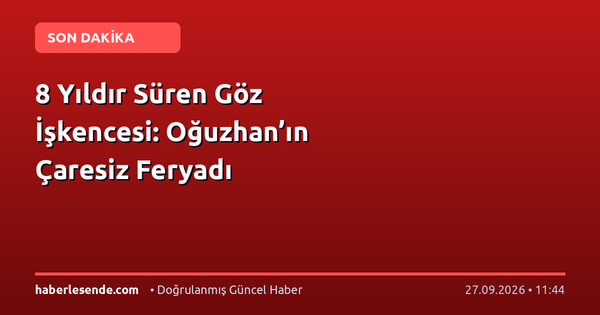 8 Yıldır Süren Göz İşkencesi: Oğuzhan’ın Çaresiz Feryadı