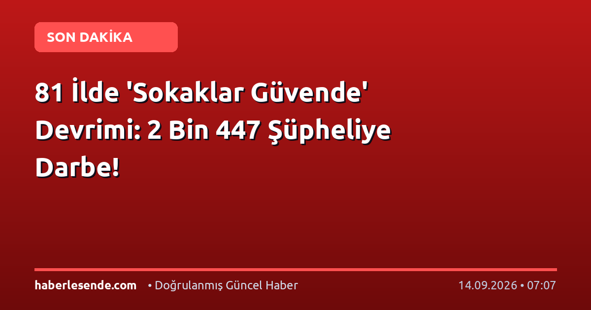81 İlde 'Sokaklar Güvende' Devrimi: 2 Bin 447 Şüpheliye Darbe!