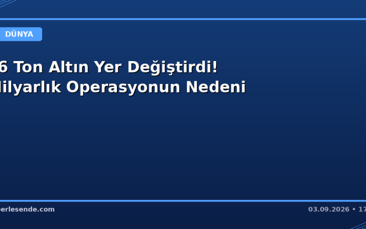 86 Ton Altın Yer Değiştirdi! Milyarlık Operasyonun Nedeni