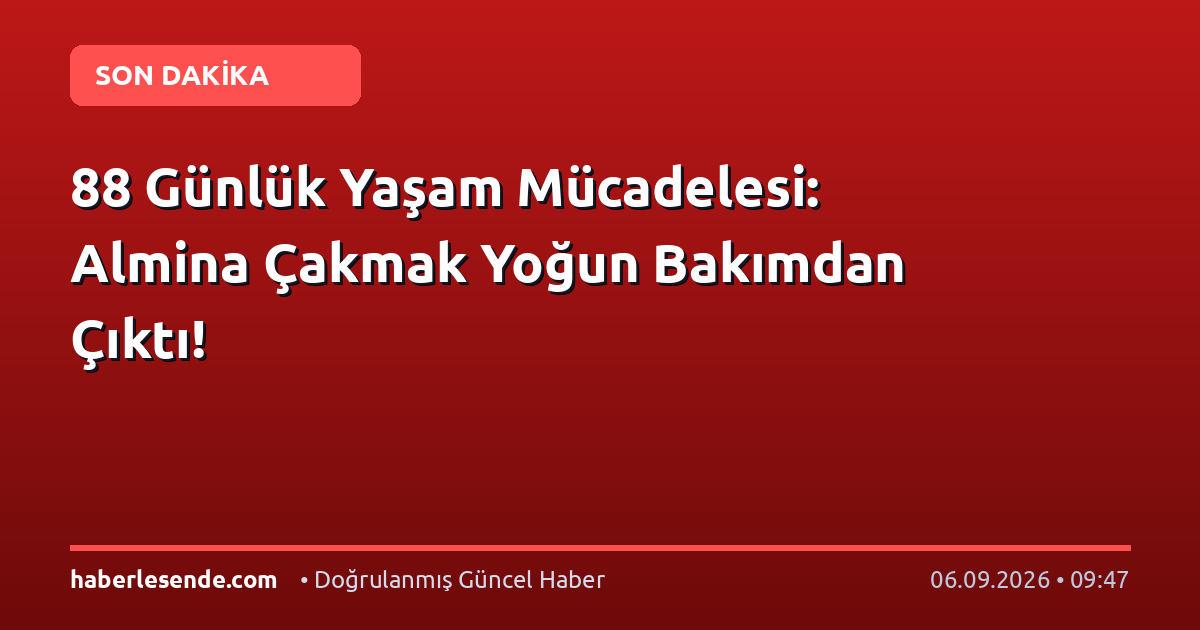 88 Günlük Yaşam Mücadelesi: Almina Çakmak Yoğun Bakımdan Çıktı!