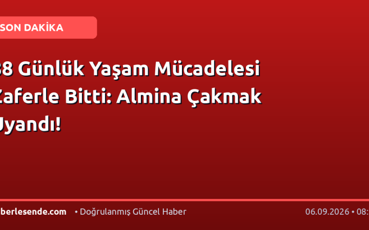 88 Günlük Yaşam Mücadelesi Zaferle Bitti: Almina Çakmak Uyandı!