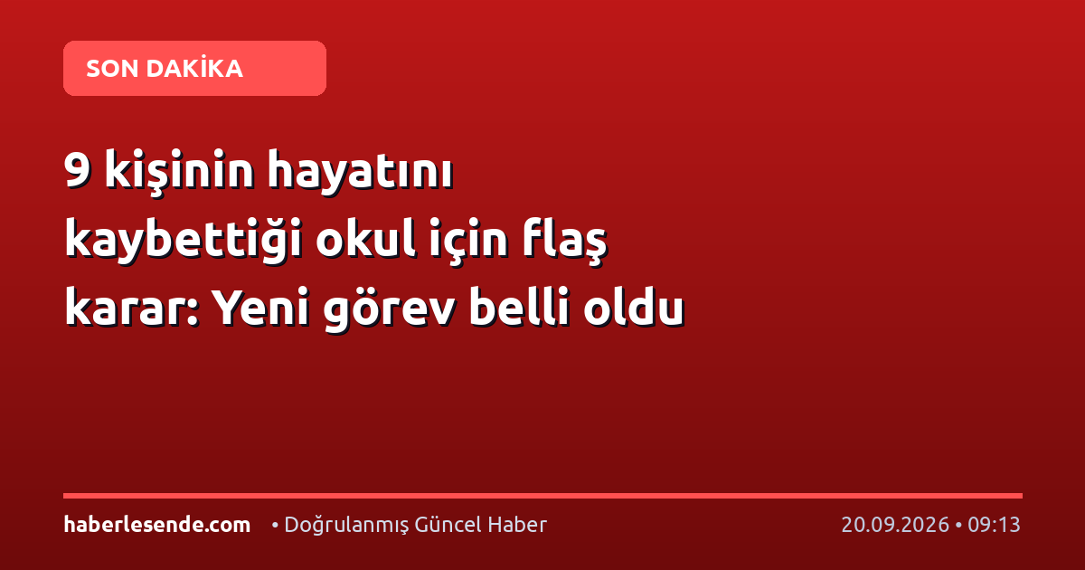 9 kişinin hayatını kaybettiği okul için flaş karar: Yeni görev belli oldu