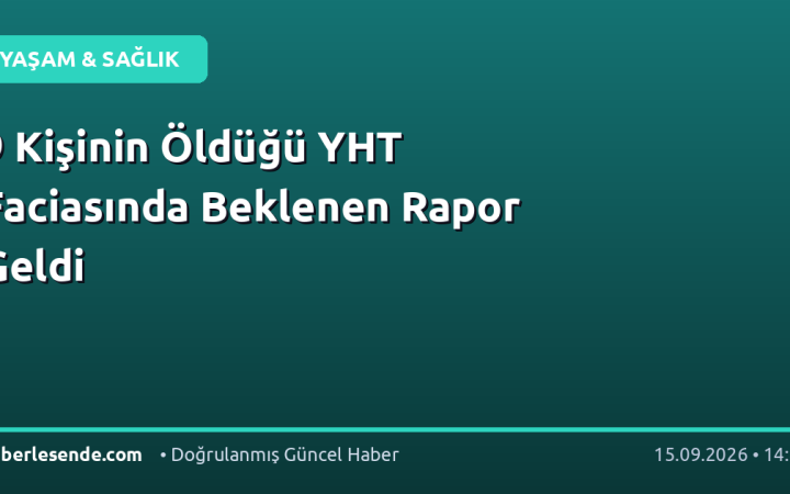 9 Kişinin Öldüğü YHT Faciasında Beklenen Rapor Geldi