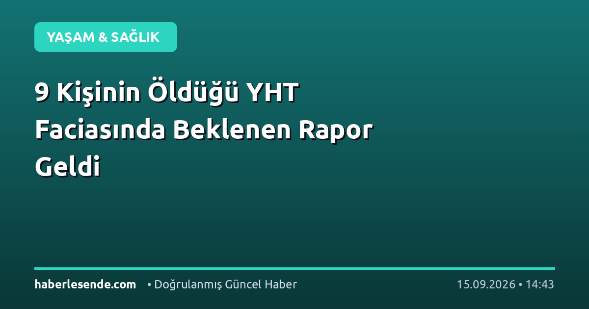9 Kişinin Öldüğü YHT Faciasında Beklenen Rapor Geldi