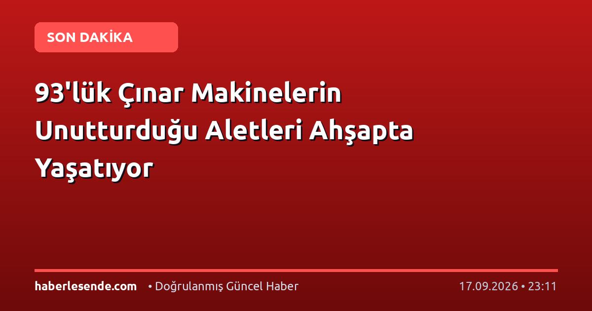 93'lük Çınar Makinelerin Unutturduğu Aletleri Ahşapta Yaşatıyor