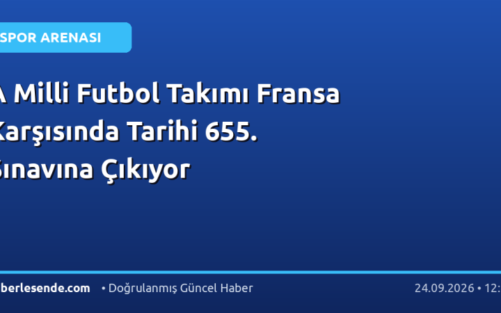 A Milli Futbol Takımı Fransa Karşısında Tarihi 655. Sınavına Çıkıyor