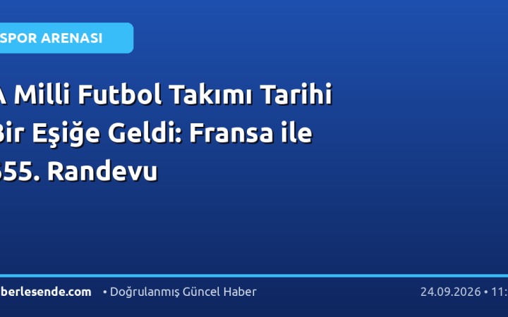 A Milli Futbol Takımı Tarihi Bir Eşiğe Geldi: Fransa ile 655. Randevu