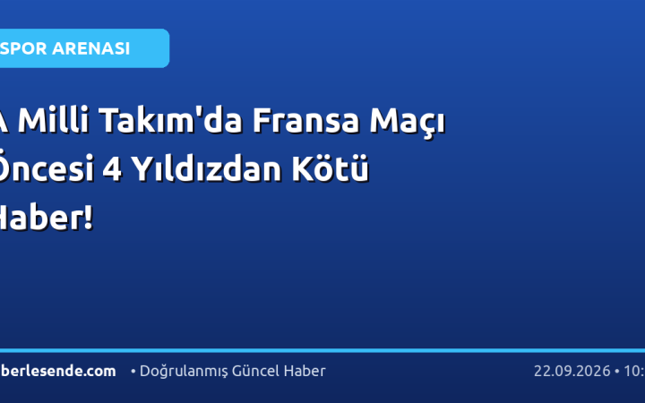 A Milli Takım'da Fransa Maçı Öncesi 4 Yıldızdan Kötü Haber!