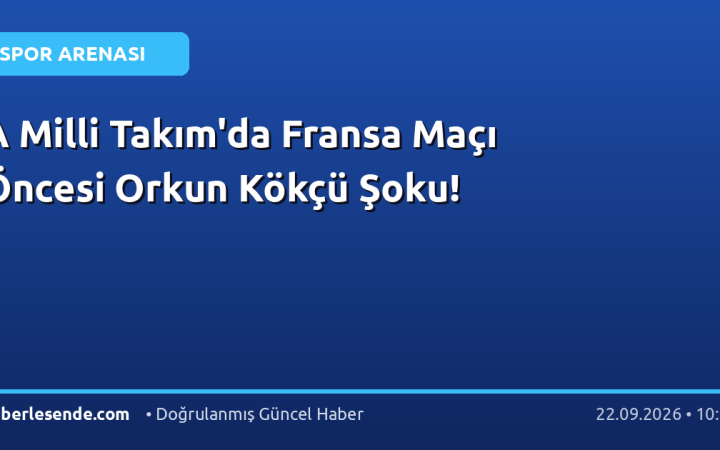 A Milli Takım'da Fransa Maçı Öncesi Orkun Kökçü Şoku!