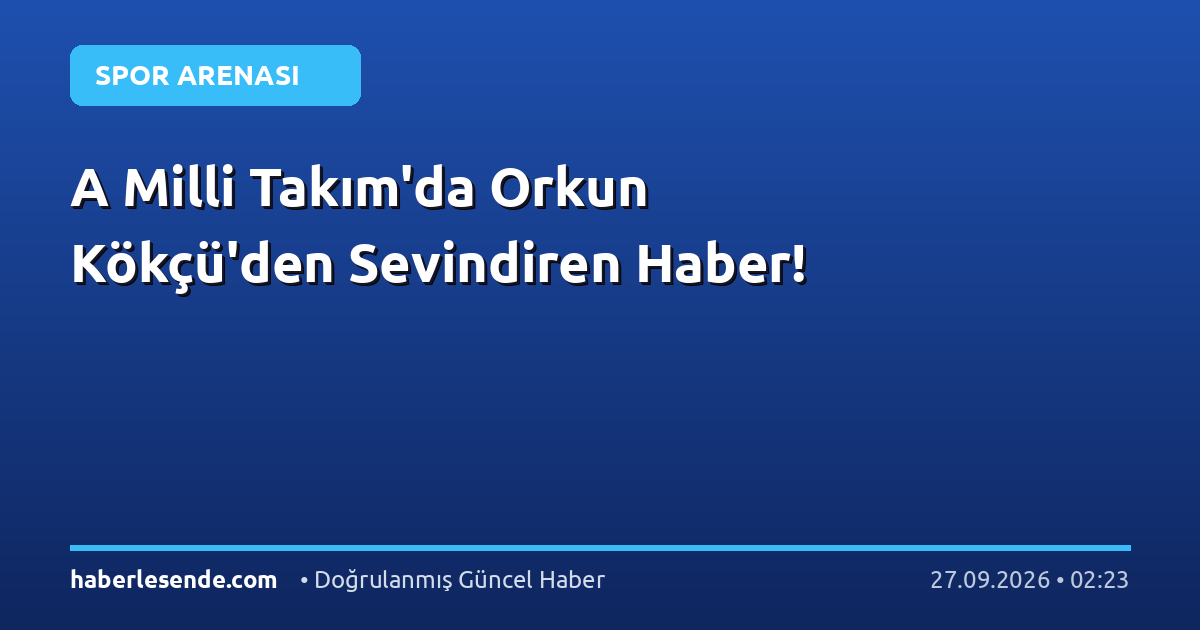 A Milli Takım'da Orkun Kökçü'den Sevindiren Haber!