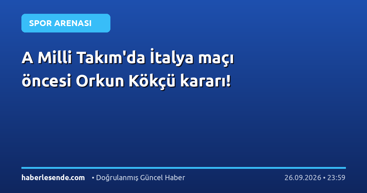 A Milli Takım'da İtalya maçı öncesi Orkun Kökçü kararı!