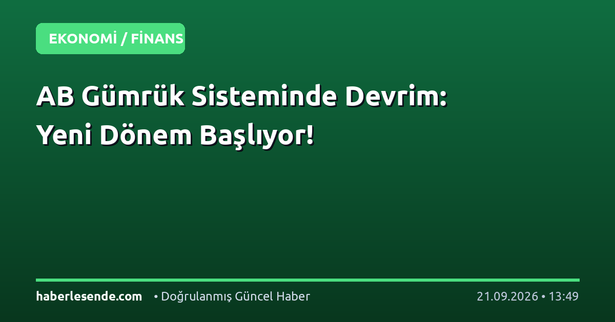 AB Gümrük Sisteminde Devrim: Yeni Dönem Başlıyor!